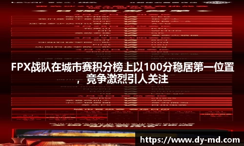 FPX战队在城市赛积分榜上以100分稳居第一位置，竞争激烈引人关注