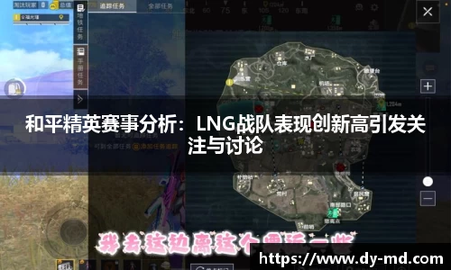 和平精英赛事分析：LNG战队表现创新高引发关注与讨论