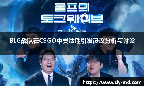 BLG战队在CSGO中灵活性引发热议分析与讨论