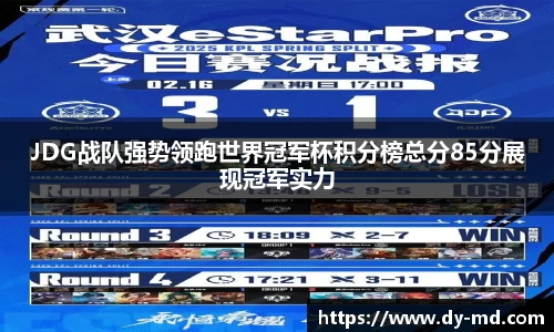 JDG战队强势领跑世界冠军杯积分榜总分85分展现冠军实力