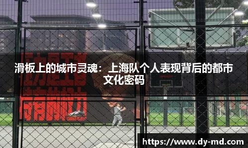 滑板上的城市灵魂：上海队个人表现背后的都市文化密码