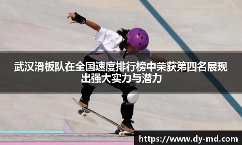 武汉滑板队在全国速度排行榜中荣获第四名展现出强大实力与潜力