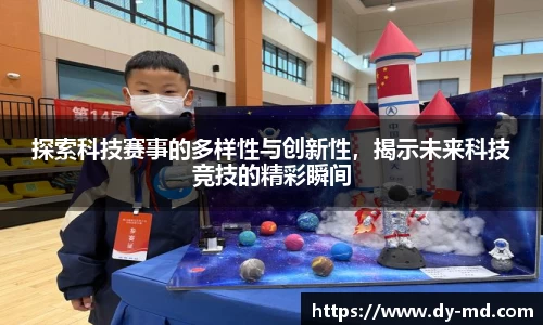 探索科技赛事的多样性与创新性，揭示未来科技竞技的精彩瞬间