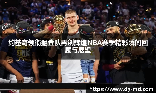 约基奇领衔掘金队再创辉煌NBA赛季精彩瞬间回顾与展望