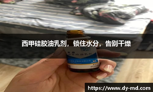 西甲硅胶油乳剂，锁住水分，告别干燥