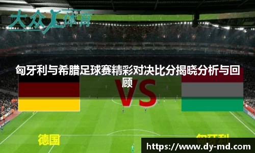 匈牙利与希腊足球赛精彩对决比分揭晓分析与回顾