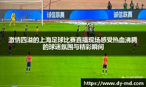 激情四溢的上海足球比赛直播现场感受热血沸腾的球迷氛围与精彩瞬间