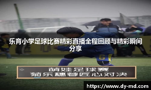 乐育小学足球比赛精彩直播全程回顾与精彩瞬间分享