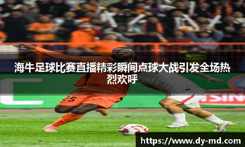 海牛足球比赛直播精彩瞬间点球大战引发全场热烈欢呼