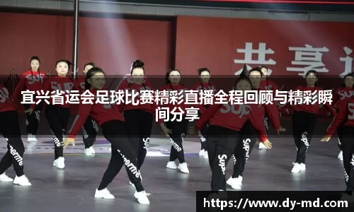 宜兴省运会足球比赛精彩直播全程回顾与精彩瞬间分享