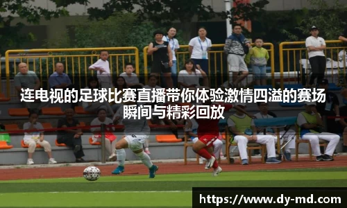 连电视的足球比赛直播带你体验激情四溢的赛场瞬间与精彩回放