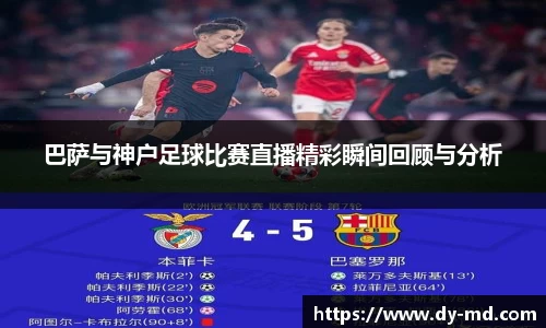 巴萨与神户足球比赛直播精彩瞬间回顾与分析