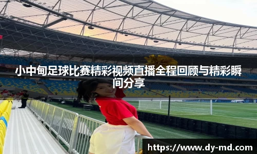 小中甸足球比赛精彩视频直播全程回顾与精彩瞬间分享