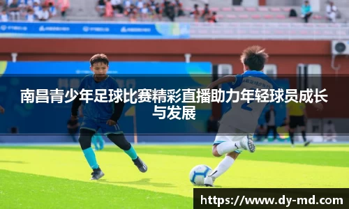 南昌青少年足球比赛精彩直播助力年轻球员成长与发展