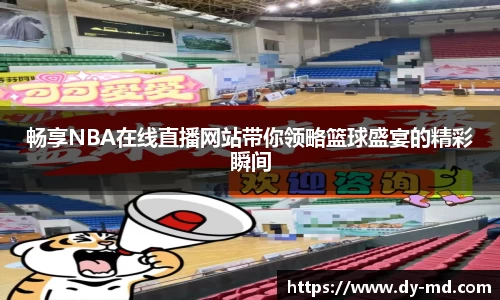 畅享NBA在线直播网站带你领略篮球盛宴的精彩瞬间