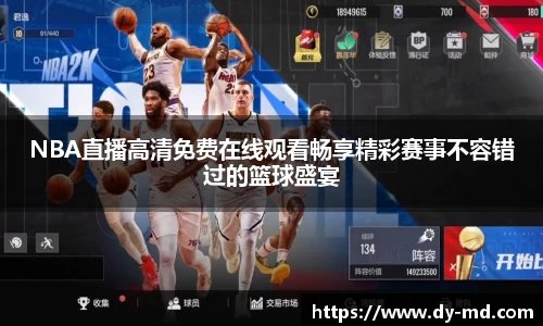 NBA直播高清免费在线观看畅享精彩赛事不容错过的篮球盛宴