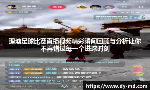 理塘足球比赛直播视频精彩瞬间回顾与分析让你不再错过每一个进球时刻