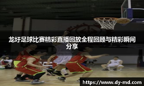 龙圩足球比赛精彩直播回放全程回顾与精彩瞬间分享
