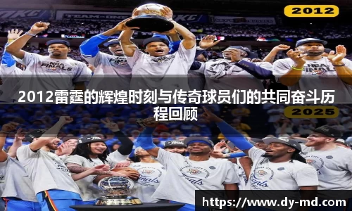 2012雷霆的辉煌时刻与传奇球员们的共同奋斗历程回顾