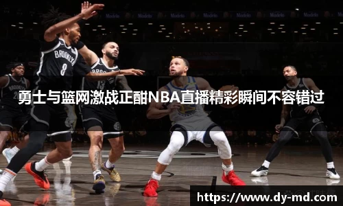 勇士与篮网激战正酣NBA直播精彩瞬间不容错过