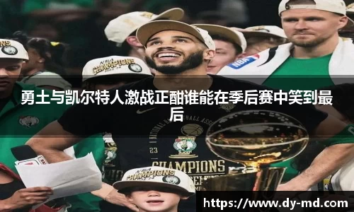 勇土与凯尔特人激战正酣谁能在季后赛中笑到最后