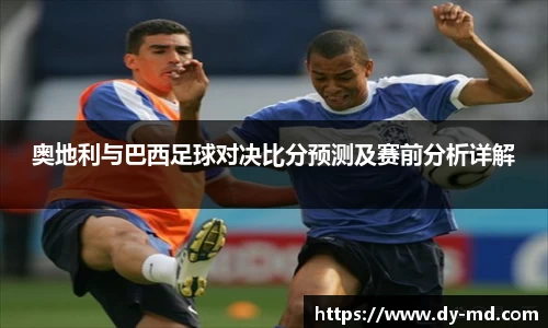 奥地利与巴西足球对决比分预测及赛前分析详解
