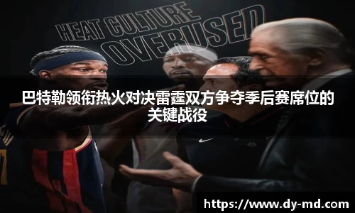 巴特勒领衔热火对决雷霆双方争夺季后赛席位的关键战役