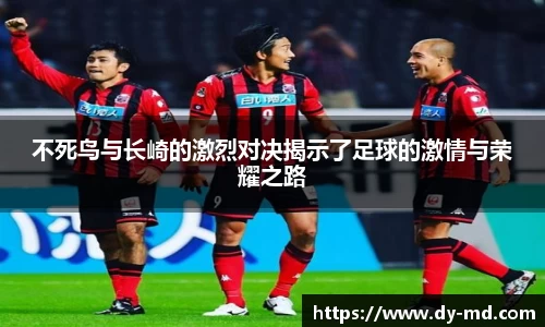 不死鸟与长崎的激烈对决揭示了足球的激情与荣耀之路