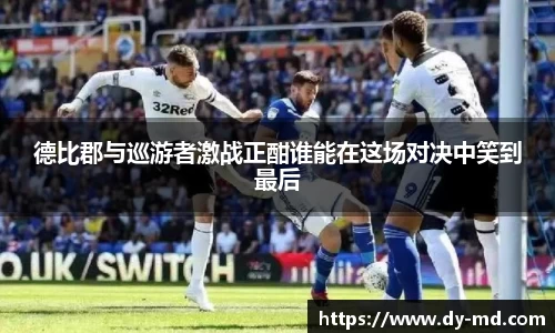 德比郡与巡游者激战正酣谁能在这场对决中笑到最后