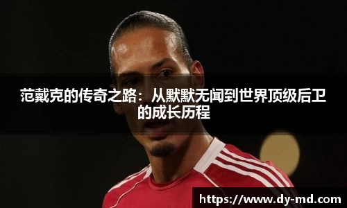 范戴克的传奇之路：从默默无闻到世界顶级后卫的成长历程