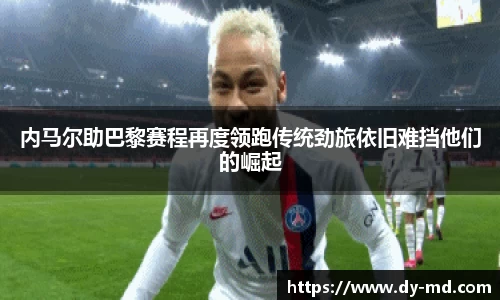 内马尔助巴黎赛程再度领跑传统劲旅依旧难挡他们的崛起