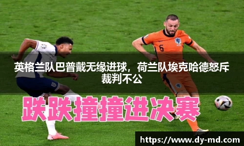 英格兰队巴普戴无缘进球，荷兰队埃克哈德怒斥裁判不公