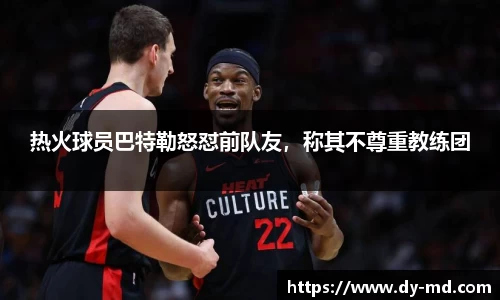 热火球员巴特勒怒怼前队友，称其不尊重教练团